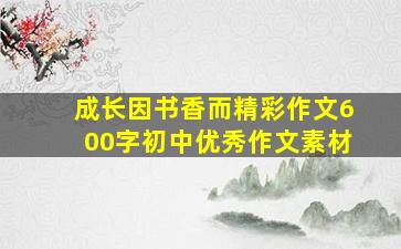 成长因书香而精彩作文600字初中优秀作文素材