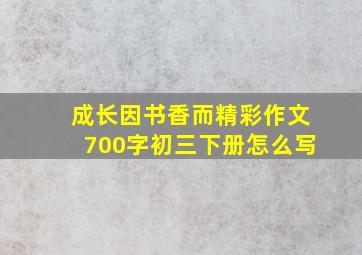 成长因书香而精彩作文700字初三下册怎么写