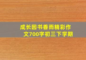 成长因书香而精彩作文700字初三下学期