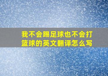 我不会踢足球也不会打篮球的英文翻译怎么写