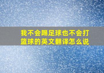 我不会踢足球也不会打篮球的英文翻译怎么说