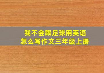 我不会踢足球用英语怎么写作文三年级上册