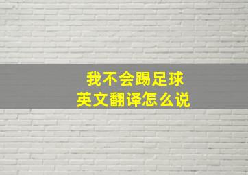 我不会踢足球英文翻译怎么说