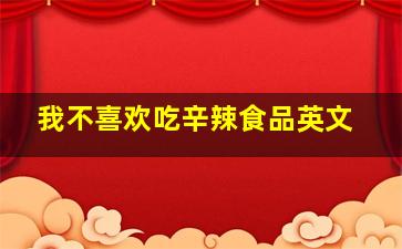 我不喜欢吃辛辣食品英文