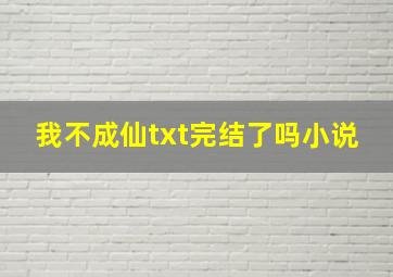 我不成仙txt完结了吗小说