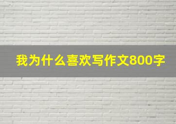 我为什么喜欢写作文800字