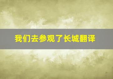 我们去参观了长城翻译