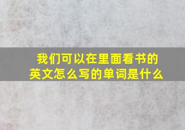 我们可以在里面看书的英文怎么写的单词是什么