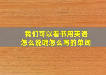 我们可以看书用英语怎么说呢怎么写的单词