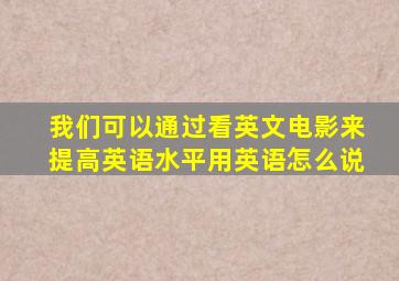 我们可以通过看英文电影来提高英语水平用英语怎么说