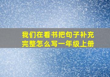 我们在看书把句子补充完整怎么写一年级上册