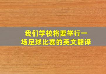 我们学校将要举行一场足球比赛的英文翻译