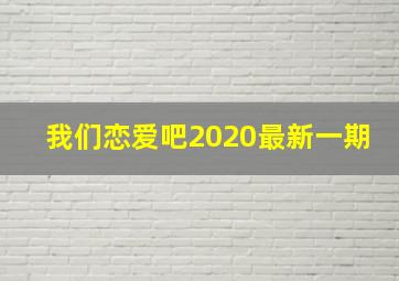 我们恋爱吧2020最新一期