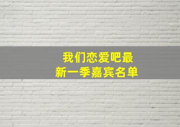 我们恋爱吧最新一季嘉宾名单