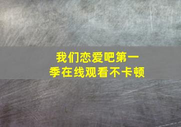 我们恋爱吧第一季在线观看不卡顿