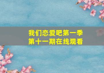 我们恋爱吧第一季第十一期在线观看