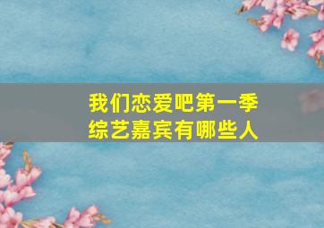 我们恋爱吧第一季综艺嘉宾有哪些人