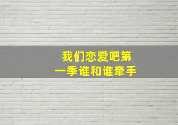 我们恋爱吧第一季谁和谁牵手