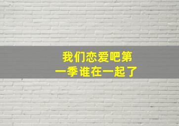 我们恋爱吧第一季谁在一起了