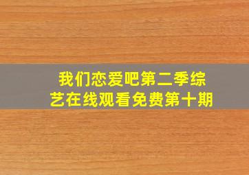 我们恋爱吧第二季综艺在线观看免费第十期