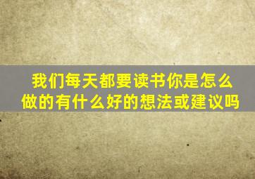 我们每天都要读书你是怎么做的有什么好的想法或建议吗