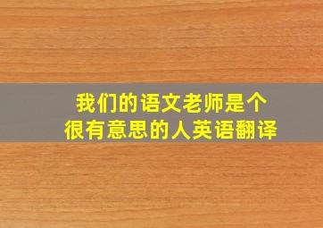 我们的语文老师是个很有意思的人英语翻译