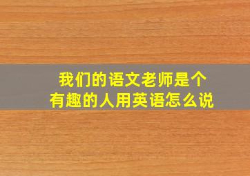 我们的语文老师是个有趣的人用英语怎么说