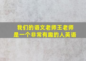 我们的语文老师王老师是一个非常有趣的人英语