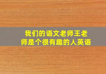 我们的语文老师王老师是个很有趣的人英语