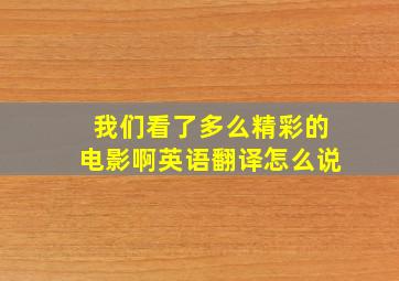 我们看了多么精彩的电影啊英语翻译怎么说