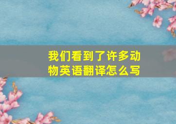 我们看到了许多动物英语翻译怎么写