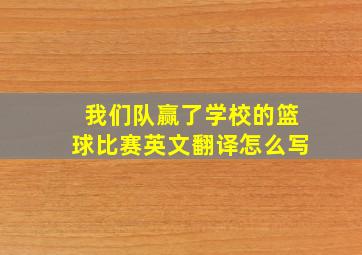 我们队赢了学校的篮球比赛英文翻译怎么写