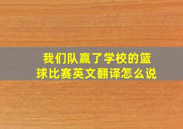 我们队赢了学校的篮球比赛英文翻译怎么说