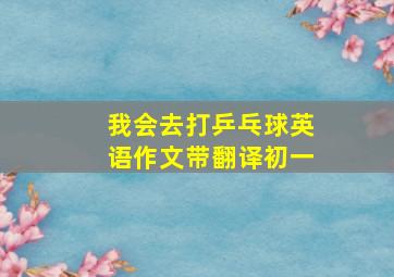 我会去打乒乓球英语作文带翻译初一