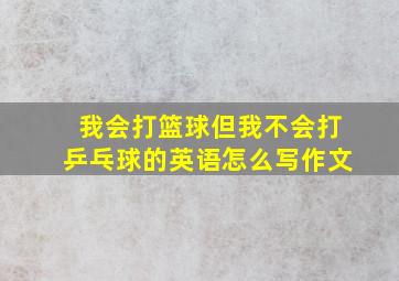 我会打篮球但我不会打乒乓球的英语怎么写作文