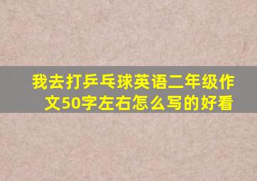 我去打乒乓球英语二年级作文50字左右怎么写的好看