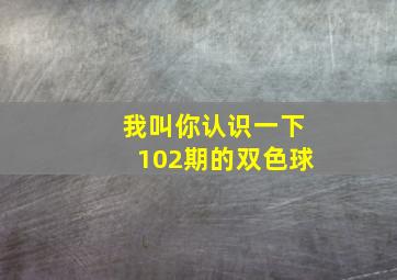 我叫你认识一下102期的双色球