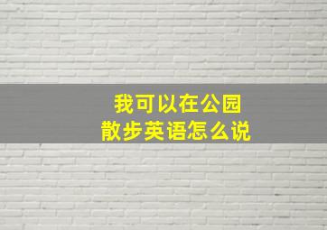 我可以在公园散步英语怎么说