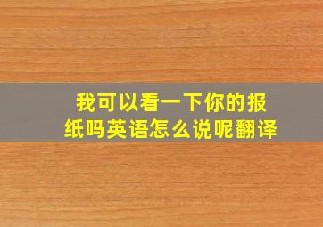 我可以看一下你的报纸吗英语怎么说呢翻译