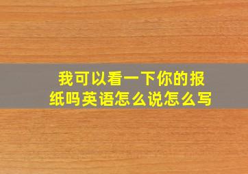 我可以看一下你的报纸吗英语怎么说怎么写