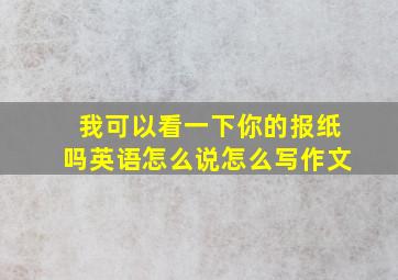 我可以看一下你的报纸吗英语怎么说怎么写作文