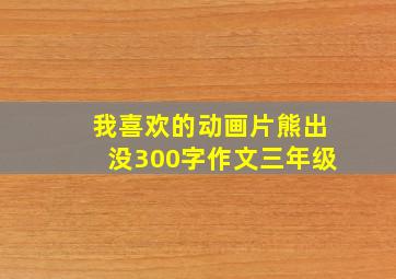 我喜欢的动画片熊出没300字作文三年级