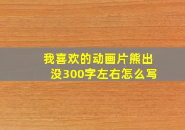 我喜欢的动画片熊出没300字左右怎么写