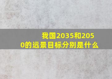 我国2035和2050的远景目标分别是什么