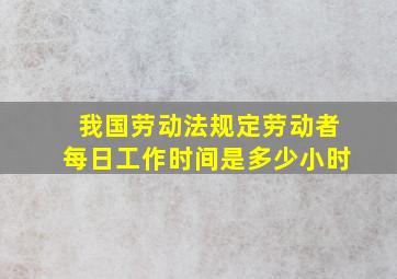 我国劳动法规定劳动者每日工作时间是多少小时