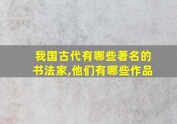 我国古代有哪些著名的书法家,他们有哪些作品