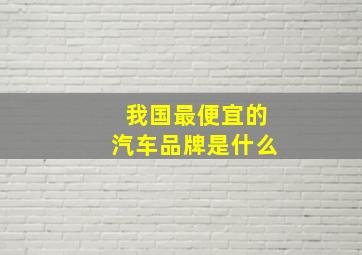 我国最便宜的汽车品牌是什么