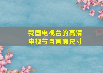 我国电视台的高清电视节目画面尺寸