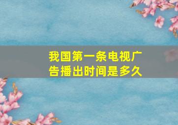 我国第一条电视广告播出时间是多久