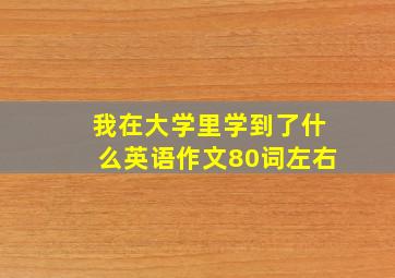 我在大学里学到了什么英语作文80词左右